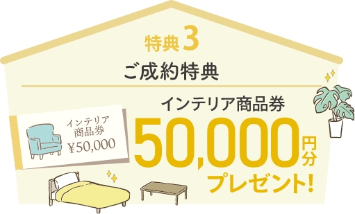 特典3 ご成約特典 インテリア商品券50,000円分プレゼント！