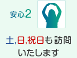安心2 土,日,祝日も訪問いたします