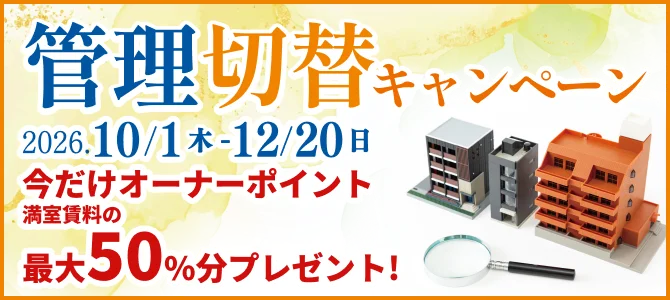 管理切替キャンペーン 2026.10.1（木）-12/20（日）今だけオーナーポイント満室賃料の最大50%プレゼント!