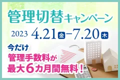 管理切替キャンペーン 2023 4/21(金)～7/20(木) 今だけ管理手数料が最大6ヵ月間無料