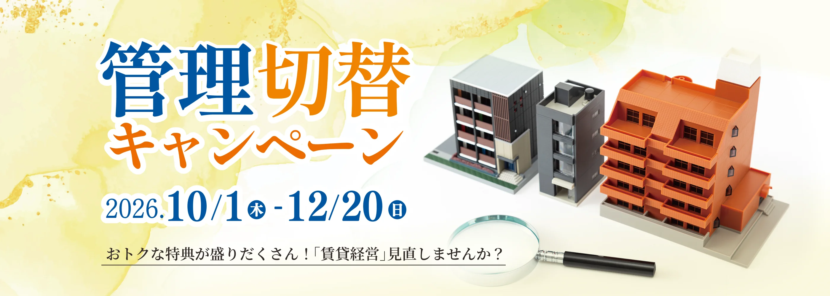管理切替キャンペーン おトクな特典が盛りだくさん！ 「賃貸経営」見直しませんか？ 2026.10/1(木)-12/20(日)