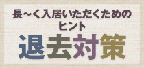 長～く入居いただくためのヒント　退去対策