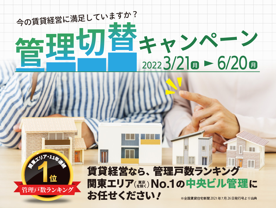 管理切替キャンペーン 2022 3/21(月)～6/20(月) 賃貸経営なら管理戸数ランキング関東エリア(東京を除く)No.1の中央ビル管理にお任せください！