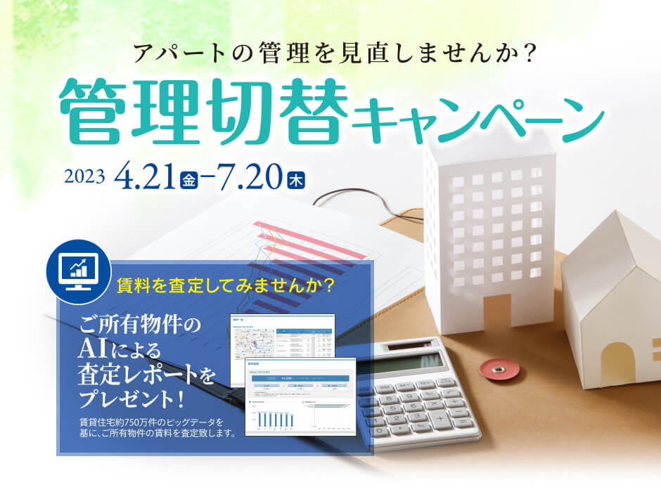 管理切替キャンペーン 2023 4/21(金)～7/20(木) ご所有物件のAIによる査定レポートをプレゼント!